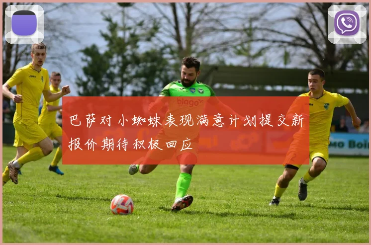 巴萨对小蜘蛛表现满意计划提交新报价期待积极回应