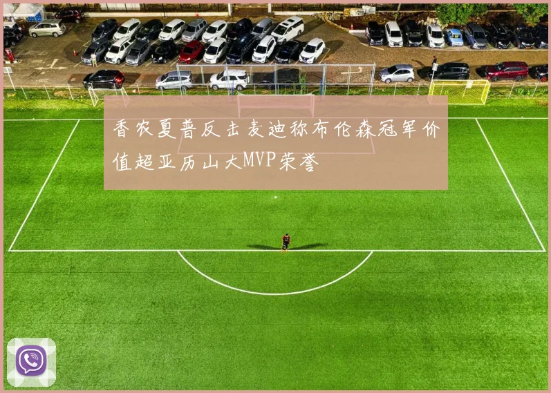 香农夏普反击麦迪称布伦森冠军价值超亚历山大MVP荣誉