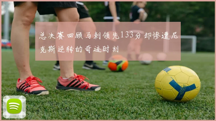 总决赛回顾马刺领先133分却惨遭尼克斯逆转的奇迹时刻