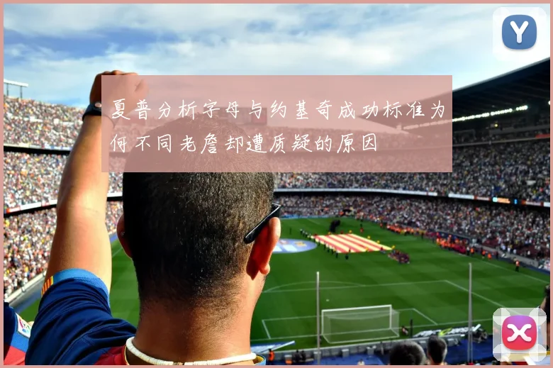 夏普分析字母与约基奇成功标准为何不同老詹却遭质疑的原因