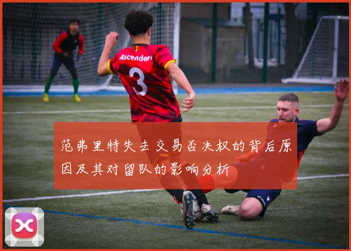 范弗里特失去交易否决权的背后原因及其对留队的影响分析