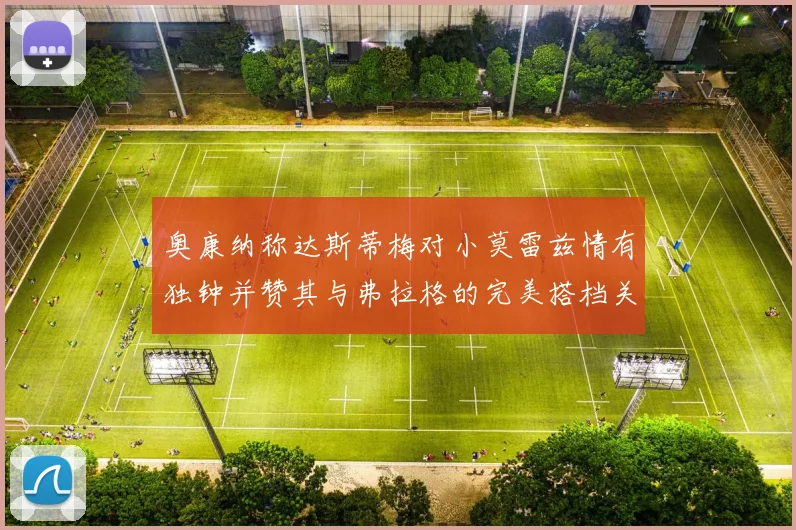 奥康纳称达斯蒂梅对小莫雷兹情有独钟并赞其与弗拉格的完美搭档关系
