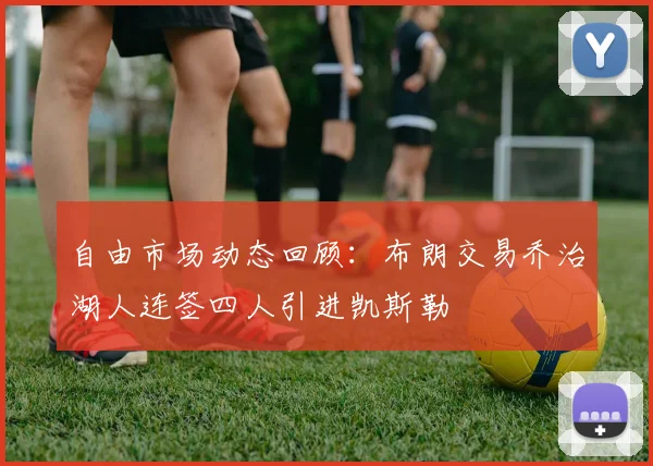 自由市场动态回顾：布朗交易乔治湖人连签四人引进凯斯勒