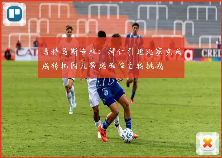 马特乌斯专栏：拜仁引进比塞克或成转机因凡蒂诺面临自我挑战