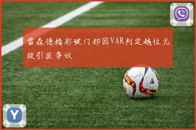 雷森德精彩破门却因VAR判定越位无效引发争议