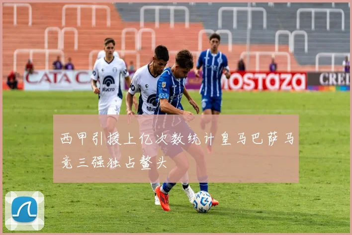 西甲引援上亿次数统计皇马巴萨马竞三强独占鳌头