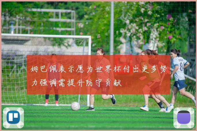 姆巴佩表示愿为世界杯付出更多努力强调需提升防守贡献